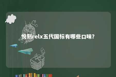 悦刻relx五代国标有哪些口味
？ 